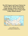 The 2013 Import and Export Market for Tubular Rivets, Beads and Spangles, Clasps, Buckles, Hooks, and Eyes for Clothing, Handbags, and Awnings Made of Base Metal in Russia